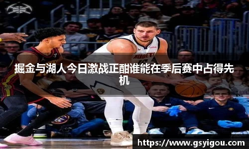掘金与湖人今日激战正酣谁能在季后赛中占得先机