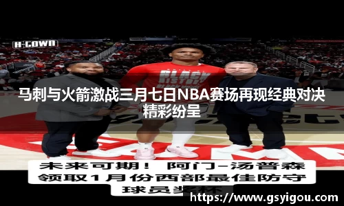 马刺与火箭激战三月七日NBA赛场再现经典对决精彩纷呈